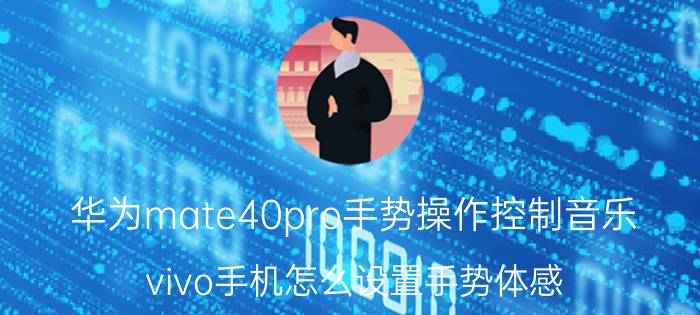 华为mate40pro手势操作控制音乐 vivo手机怎么设置手势体感？